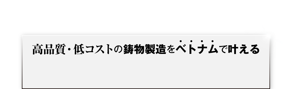 高品質・低コストの鋳物製造をベトナムで叶える