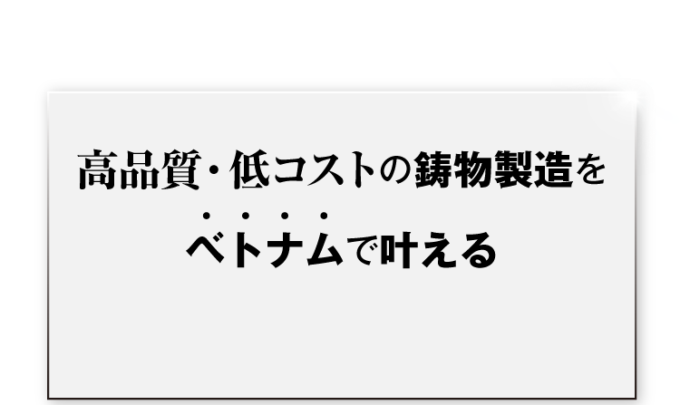 高品質・低コストの鋳物製造をベトナムで叶える